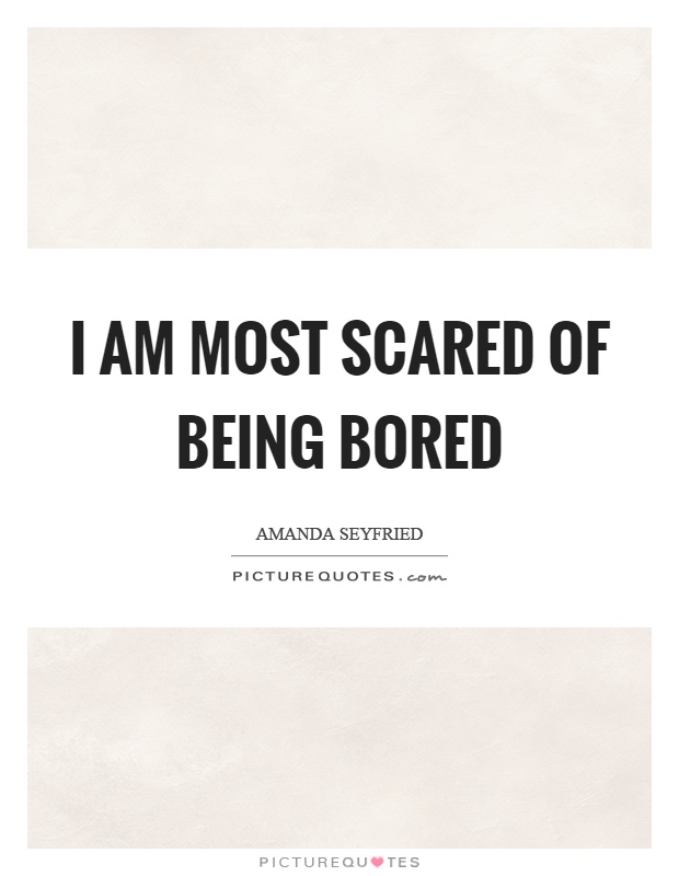 I am most scared of being bored Picture Quote #1