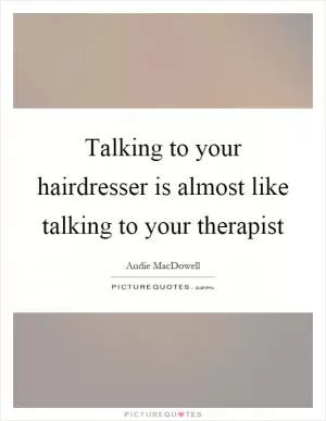 Talking to your hairdresser is almost like talking to your therapist Picture Quote #1