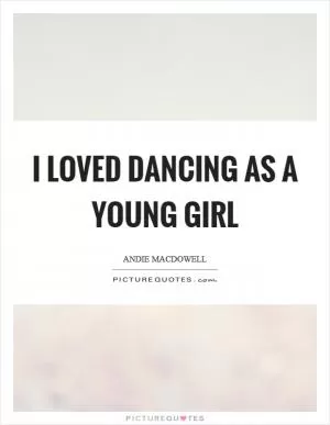 I loved dancing as a young girl Picture Quote #1