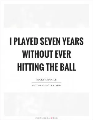 I played seven years without ever hitting the ball Picture Quote #1