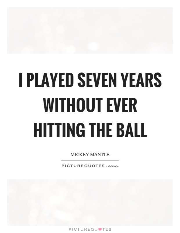 I played seven years without ever hitting the ball Picture Quote #1