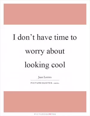 I don’t have time to worry about looking cool Picture Quote #1