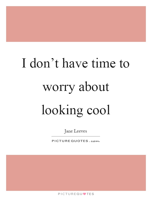 I don't have time to worry about looking cool Picture Quote #1