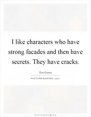 I like characters who have strong facades and then have secrets. They have cracks Picture Quote #1