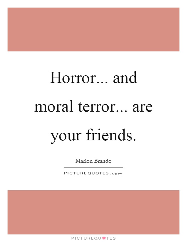 Horror... and moral terror... are your friends Picture Quote #1