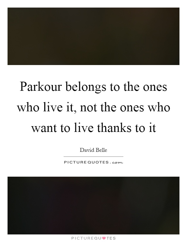 Parkour belongs to the ones who live it, not the ones who want to live thanks to it Picture Quote #1