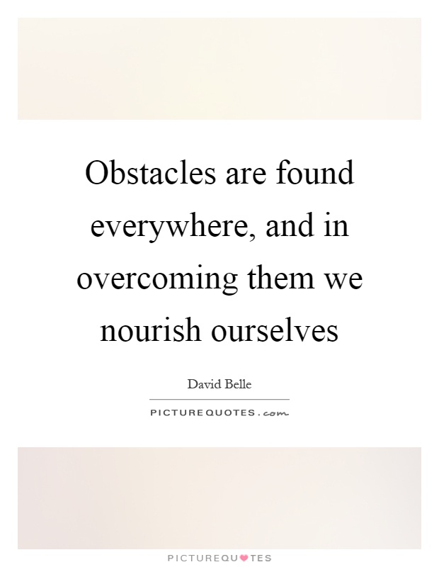 Obstacles are found everywhere, and in overcoming them we nourish ourselves Picture Quote #1
