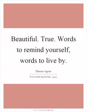 Beautiful. True. Words to remind yourself, words to live by Picture Quote #1