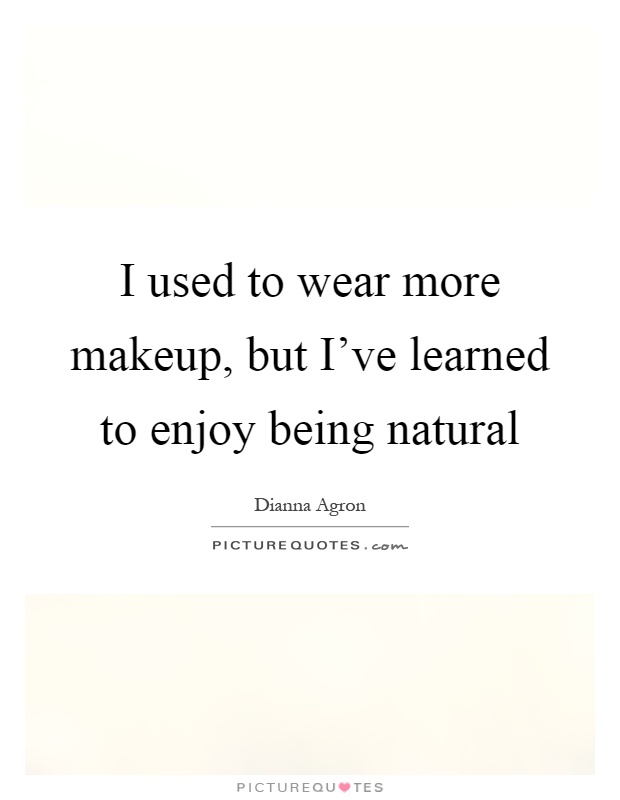 I used to wear more makeup, but I've learned to enjoy being natural Picture Quote #1