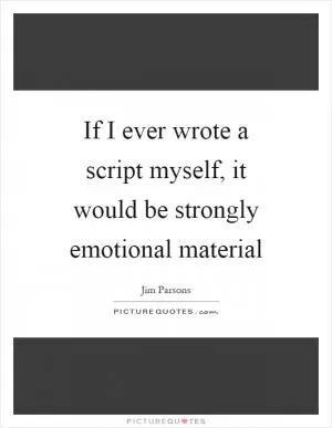 If I ever wrote a script myself, it would be strongly emotional material Picture Quote #1