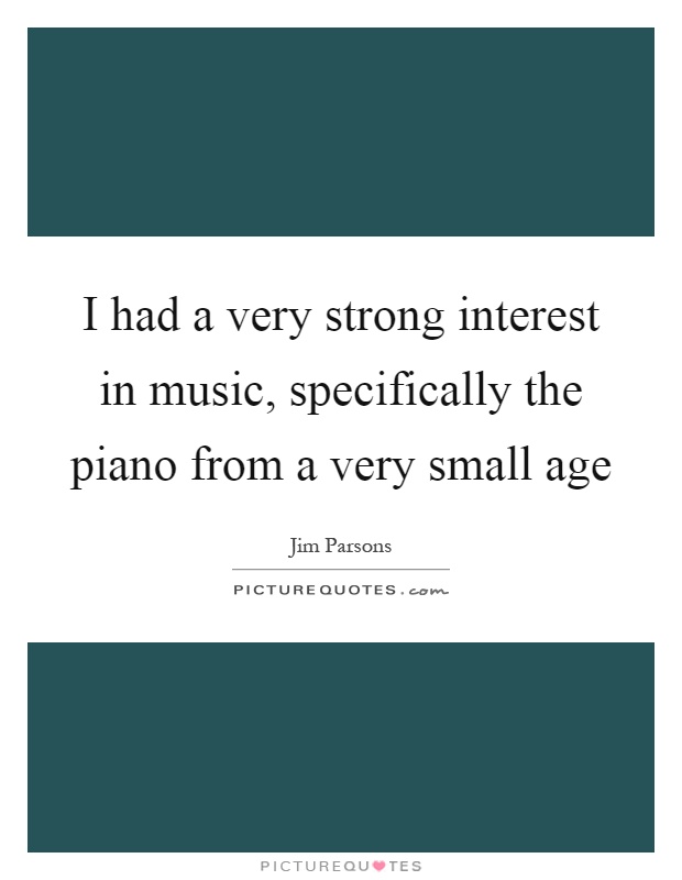 I had a very strong interest in music, specifically the piano from a very small age Picture Quote #1
