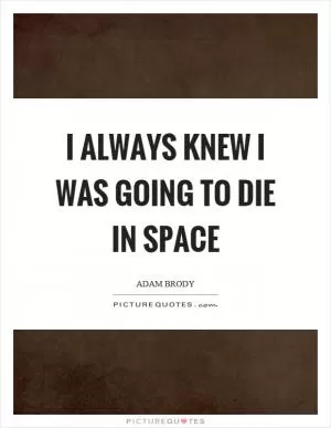 I always knew I was going to die in space Picture Quote #1