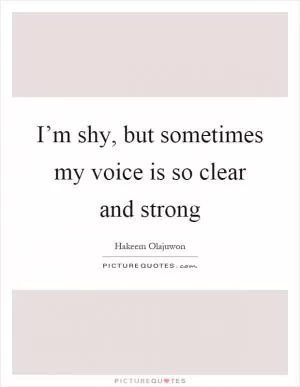 I’m shy, but sometimes my voice is so clear and strong Picture Quote #1