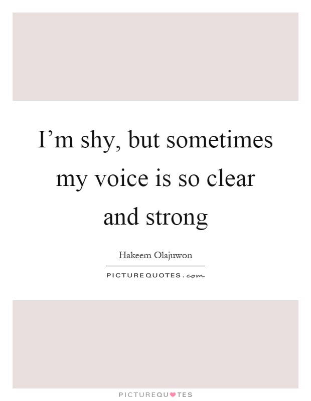 I'm shy, but sometimes my voice is so clear and strong Picture Quote #1