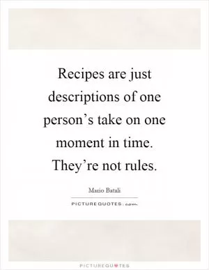 Recipes are just descriptions of one person’s take on one moment in time. They’re not rules Picture Quote #1