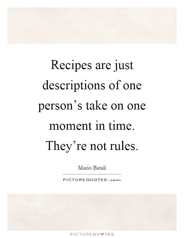 Recipes are just descriptions of one person's take on one moment in time. They're not rules Picture Quote #1