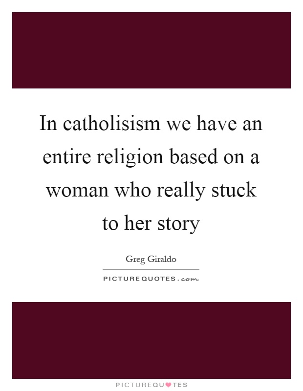 In catholisism we have an entire religion based on a woman who really stuck to her story Picture Quote #1