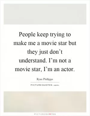 People keep trying to make me a movie star but they just don’t understand. I’m not a movie star, I’m an actor Picture Quote #1