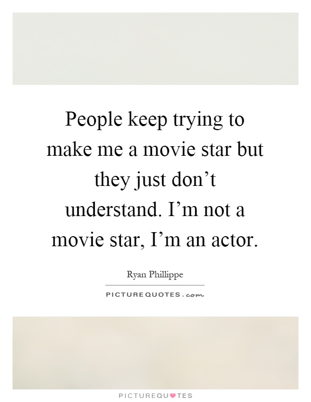 People keep trying to make me a movie star but they just don't understand. I'm not a movie star, I'm an actor Picture Quote #1