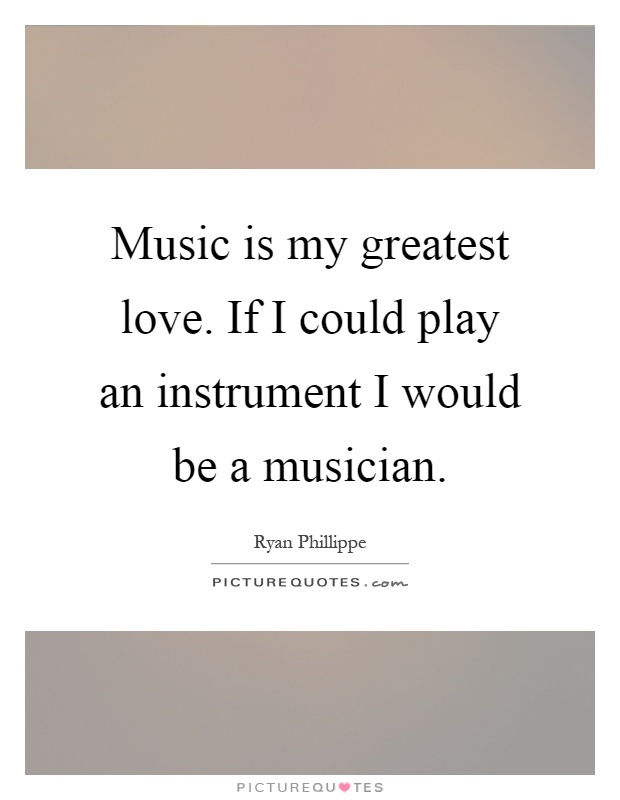 Music is my greatest love. If I could play an instrument I would be a musician Picture Quote #1