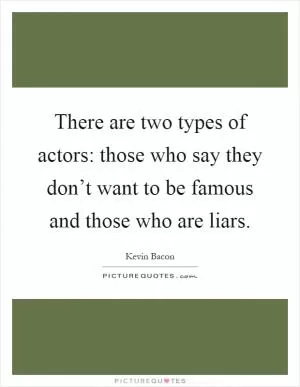 There are two types of actors: those who say they don’t want to be famous and those who are liars Picture Quote #1