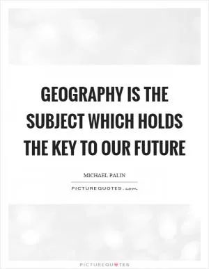 Geography is the subject which holds the key to our future Picture Quote #1