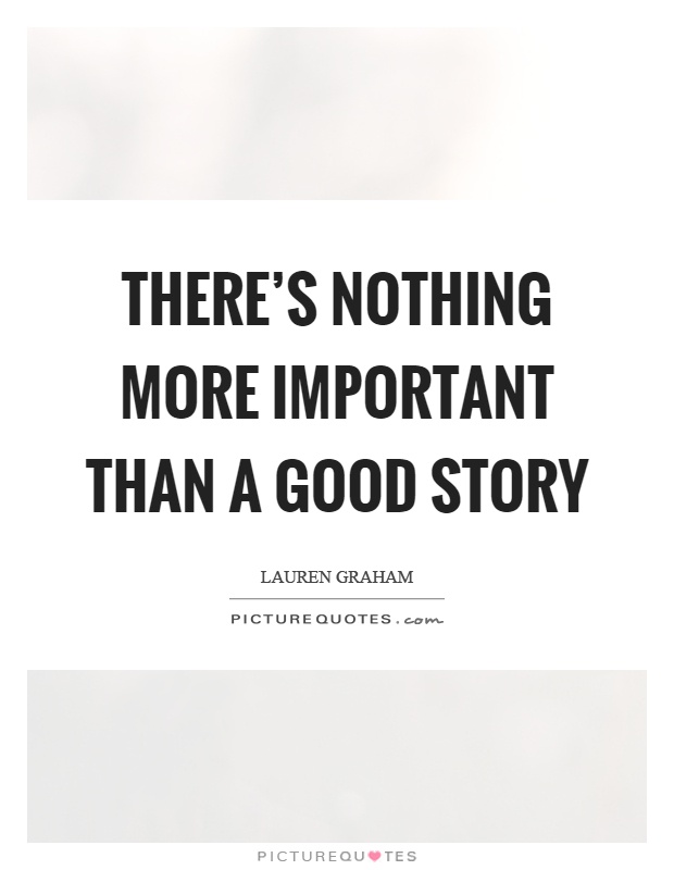 There's nothing more important than a good story Picture Quote #1