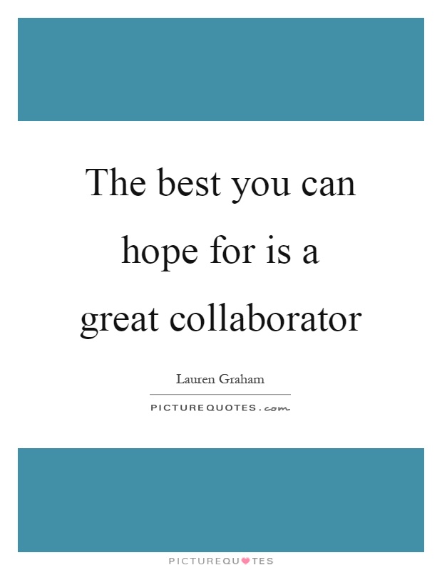 The best you can hope for is a great collaborator Picture Quote #1