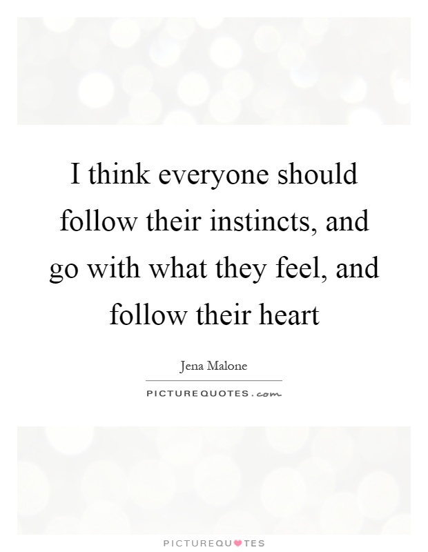 I think everyone should follow their instincts, and go with what they feel, and follow their heart Picture Quote #1