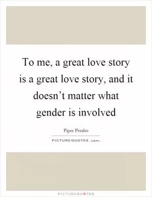To me, a great love story is a great love story, and it doesn’t matter what gender is involved Picture Quote #1