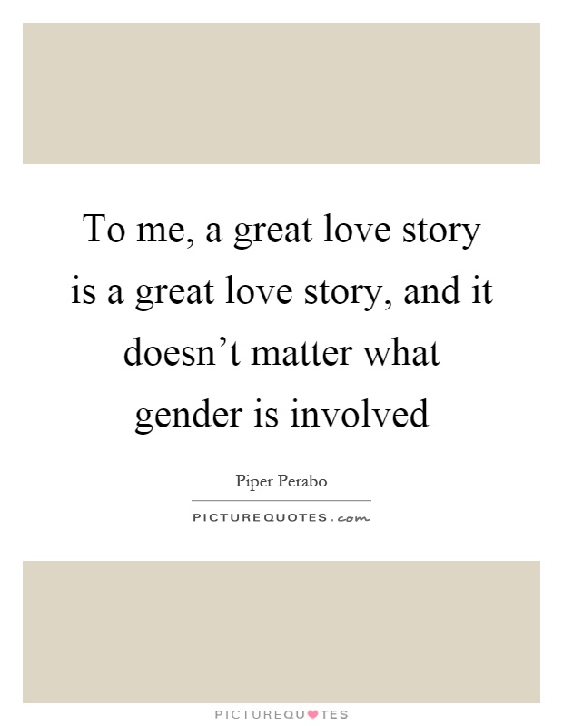 To me, a great love story is a great love story, and it doesn't matter what gender is involved Picture Quote #1