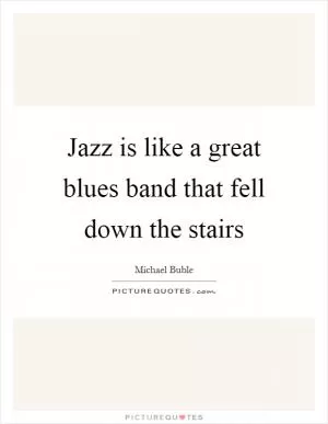 Jazz is like a great blues band that fell down the stairs Picture Quote #1
