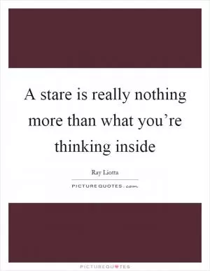 A stare is really nothing more than what you’re thinking inside Picture Quote #1