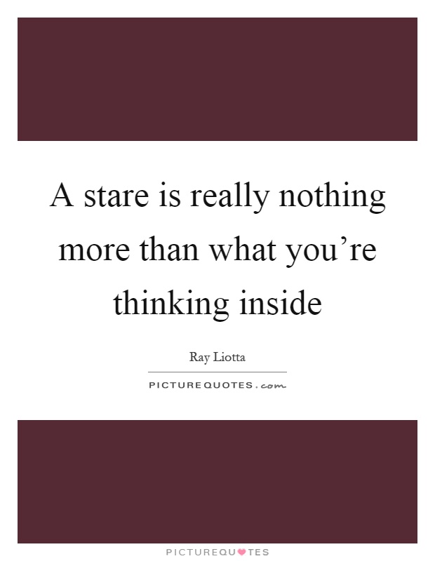 A stare is really nothing more than what you're thinking inside Picture Quote #1