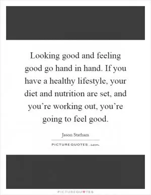 Looking good and feeling good go hand in hand. If you have a healthy lifestyle, your diet and nutrition are set, and you’re working out, you’re going to feel good Picture Quote #1