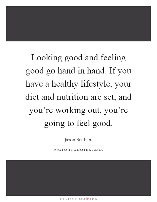 Looking good and feeling good go hand in hand. If you have a healthy lifestyle, your diet and nutrition are set, and you're working out, you're going to feel good Picture Quote #1