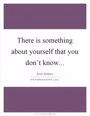 There is something about yourself that you don’t know Picture Quote #1