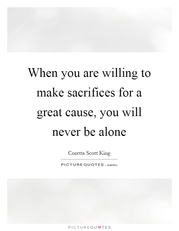 When you are willing to make sacrifices for a great cause, you will never be alone Picture Quote #1