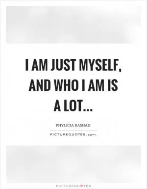 I am just myself, and who I am is a lot Picture Quote #1