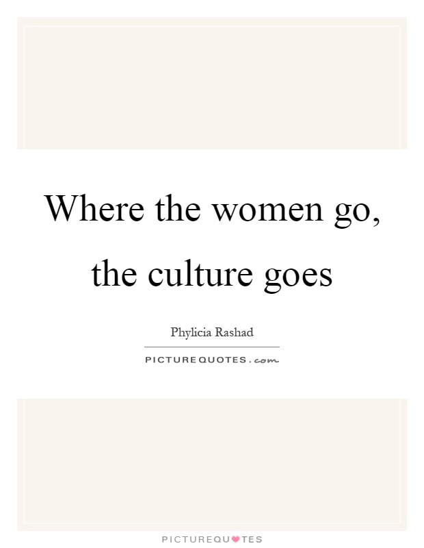 Where the women go, the culture goes Picture Quote #1