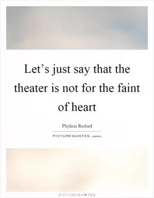 Let’s just say that the theater is not for the faint of heart Picture Quote #1