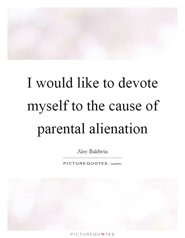 I would like to devote myself to the cause of parental alienation Picture Quote #1