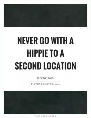 Never go with a hippie to a second location Picture Quote #1