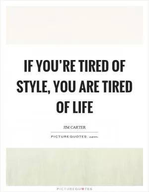 If you’re tired of style, you are tired of life Picture Quote #1