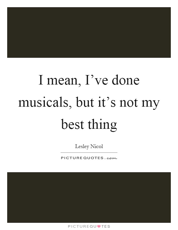 I mean, I've done musicals, but it's not my best thing Picture Quote #1