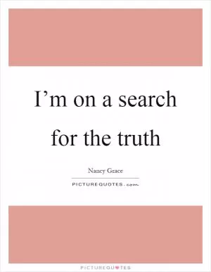 I’m on a search for the truth Picture Quote #1