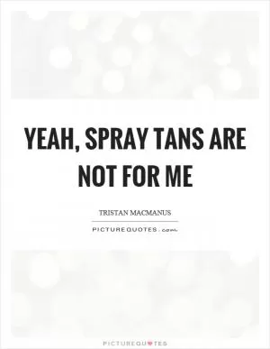 Yeah, spray tans are not for me Picture Quote #1