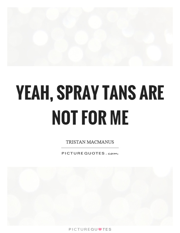 Yeah, spray tans are not for me Picture Quote #1