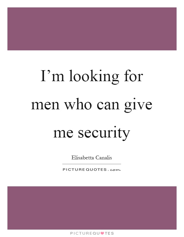 I'm looking for men who can give me security Picture Quote #1