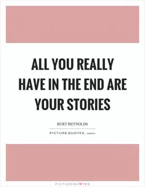All you really have in the end are your stories Picture Quote #1